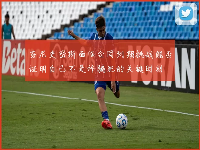 芬尼史密斯面临合同到期挑战能否证明自己不是诈骗犯的关键时刻