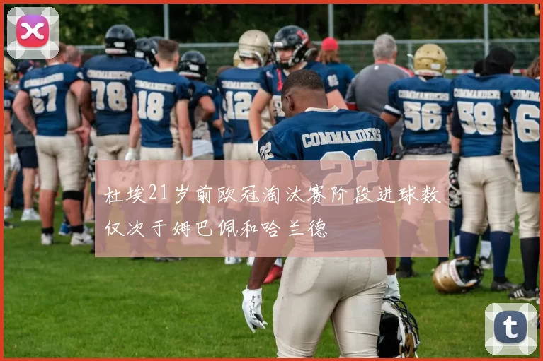 杜埃21岁前欧冠淘汰赛阶段进球数仅次于姆巴佩和哈兰德