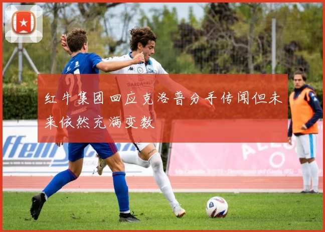 红牛集团回应克洛普分手传闻但未来依然充满变数