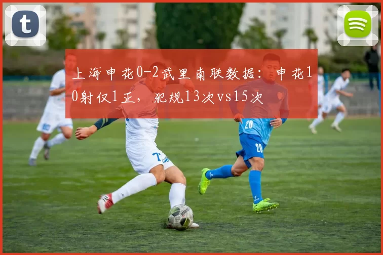 上海申花0-2武里南联数据：申花10射仅1正，犯规13次vs15次