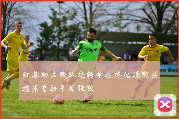 红魔助力狼队逆转命运终结连败后迎来首胜平局强敌