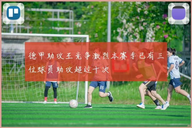 德甲助攻王竞争激烈本赛季已有三位球员助攻超过十次