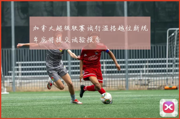 加拿大超级联赛试行温格越位新规年底将提交试验报告