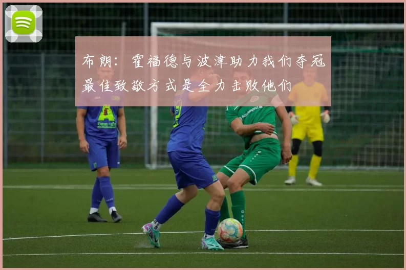 布朗：霍福德与波津助力我们夺冠最佳致敬方式是全力击败他们