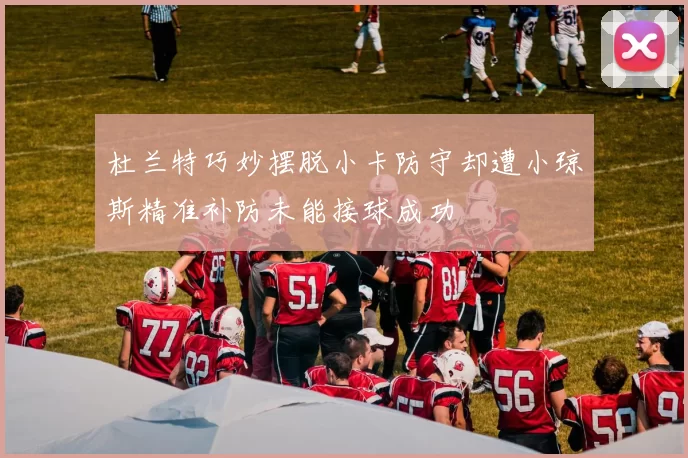 杜兰特巧妙摆脱小卡防守却遭小琼斯精准补防未能接球成功