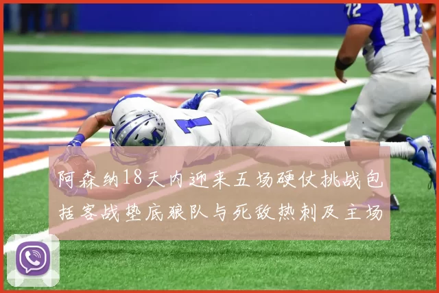 阿森纳18天内迎来五场硬仗挑战包括客战垫底狼队与死敌热刺及主场对阵车子
