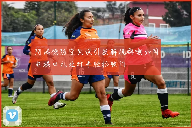 阿诺德防守失误引发解说群嘲如同电梯口礼让对手轻松破门